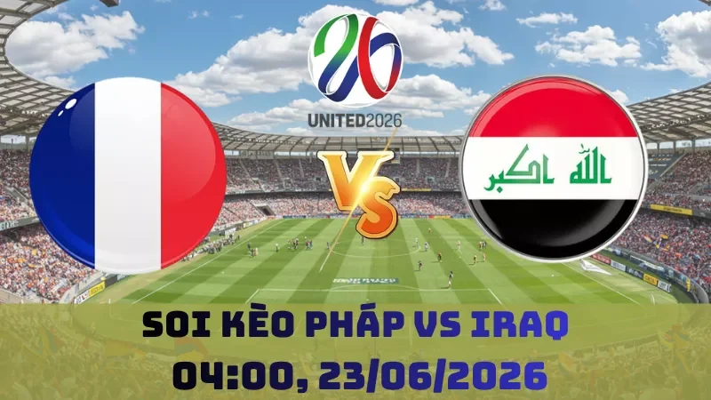 Soi kèo Pháp Vs Iraq | 04h00 23/06 – World Cup 2026