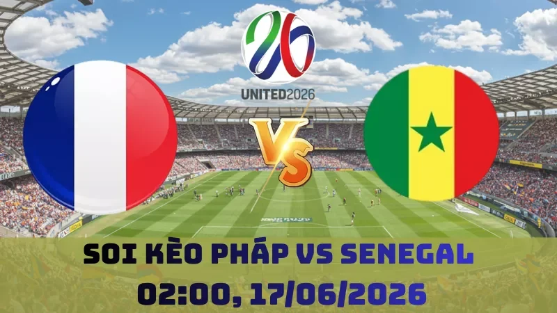Soi kèo Pháp Vs Senegal | 02h00 17/06 – World Cup 2026