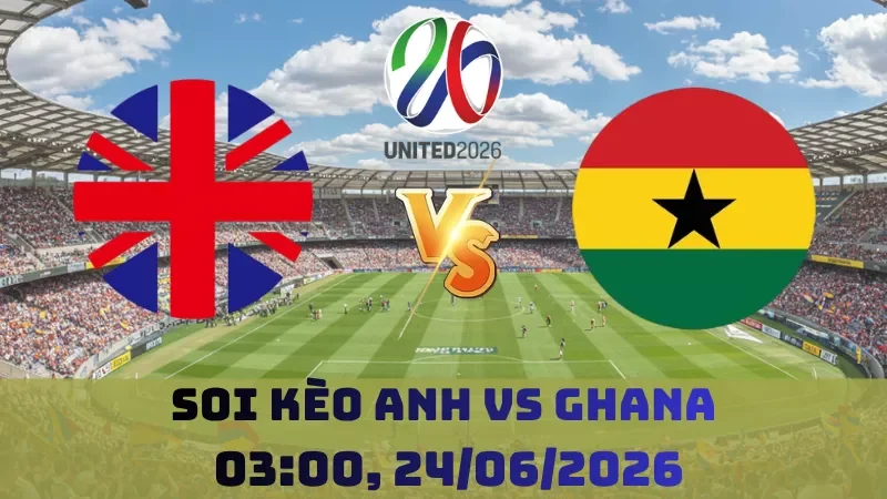 Soi kèo Anh Vs Ghana | 03h00 24/06 – World Cup 2026