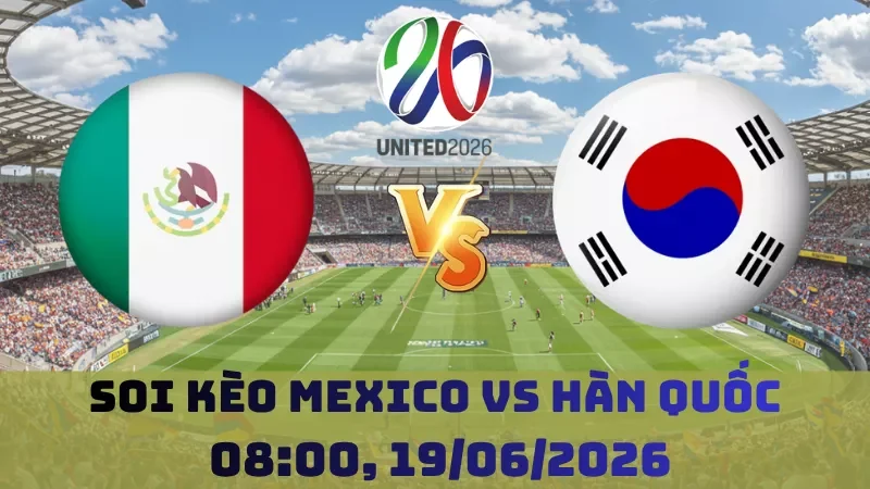 Soi kèo Mexico Vs Hàn Quốc | 08h00 19/06 – World Cup 2026