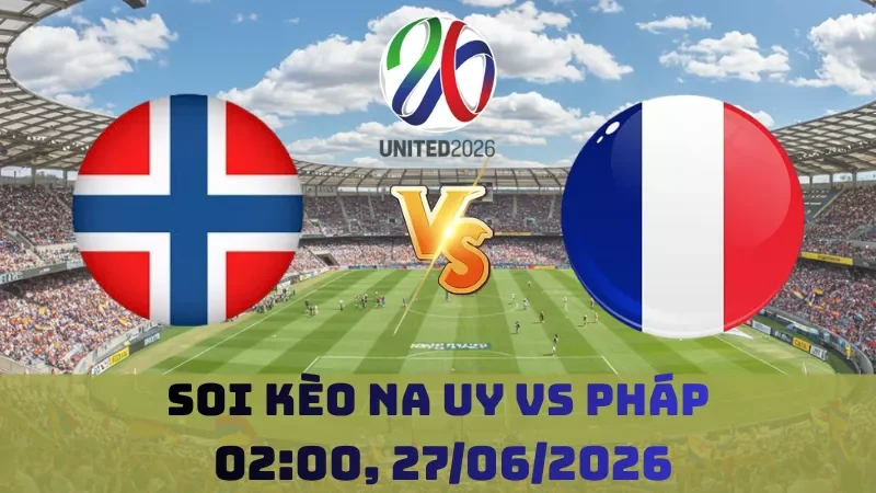 Soi kèo Na Uy Vs Pháp | 02h00 27/06 – World Cup 2026