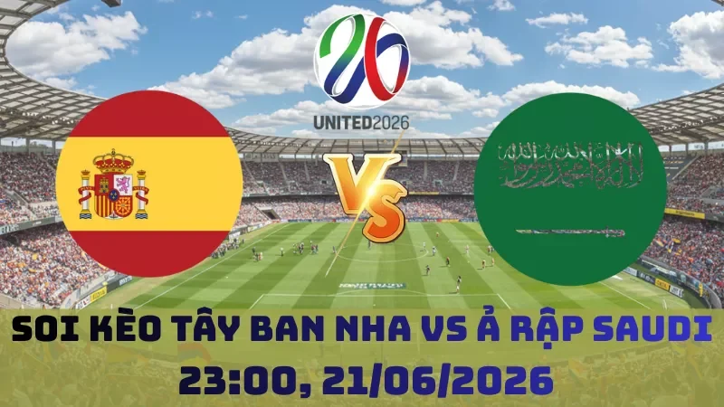 Soi kèo Tây Ban Nha Vs Ả Rập Saudi | 23h00 21/06 – World Cup 2026