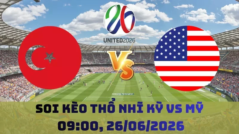 Soi kèo Thổ Nhĩ Kỳ Vs Mỹ | 09h00 26/06 – World Cup 2026